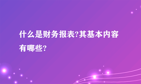 什么是财务报表?其基本内容有哪些?
