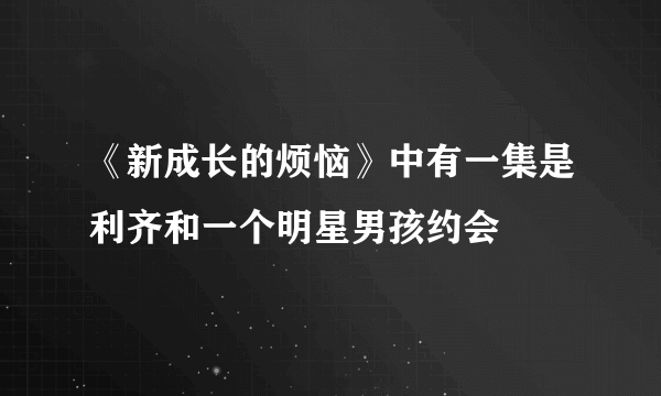 《新成长的烦恼》中有一集是利齐和一个明星男孩约会