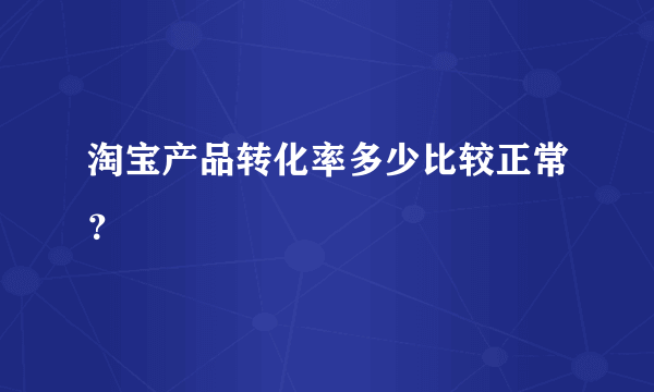 淘宝产品转化率多少比较正常？