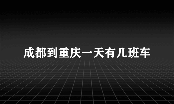 成都到重庆一天有几班车