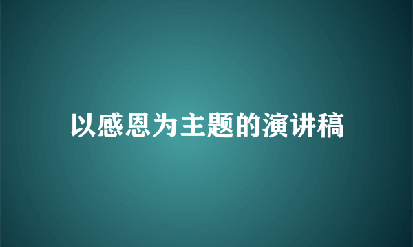 以感恩为主题的演讲稿