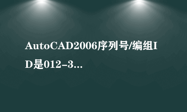 AutoCAD2006序列号/编组ID是012-34567890申请号是NJEZ RS4A TYL1 S1R5 4VG8 S5P4 TK2K的激活码是多少呀