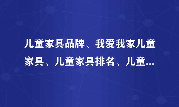 儿童家具品牌、我爱我家儿童家具、儿童家具排名、儿童家具十大品牌