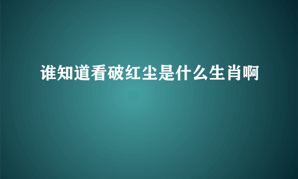 谁知道看破红尘是什么生肖啊