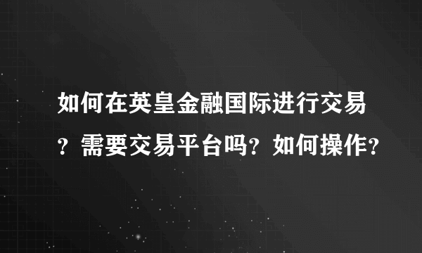 如何在英皇金融国际进行交易？需要交易平台吗？如何操作？