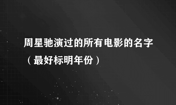 周星驰演过的所有电影的名字（最好标明年份）