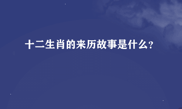 十二生肖的来历故事是什么？