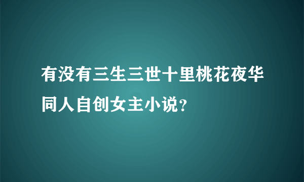 有没有三生三世十里桃花夜华同人自创女主小说？