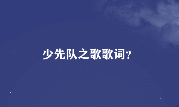 少先队之歌歌词？
