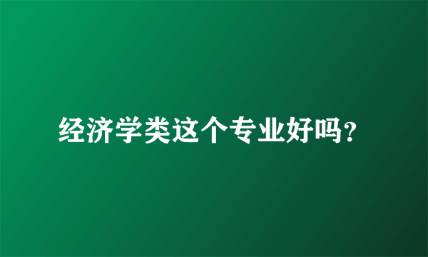 经济学类这个专业好吗？