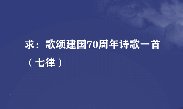 求：歌颂建国70周年诗歌一首（七律）