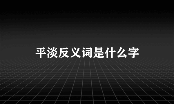 平淡反义词是什么字
