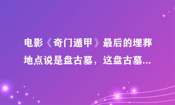 电影《奇门遁甲》最后的埋葬地点说是盘古墓，这盘古墓又是个啥名堂？