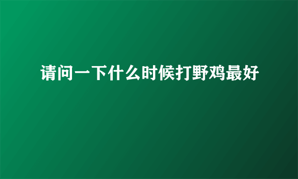 请问一下什么时候打野鸡最好