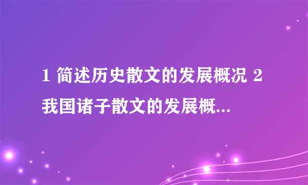 1 简述历史散文的发展概况 2我国诸子散文的发展概况 3简述唐代文学繁荣的原因和表现