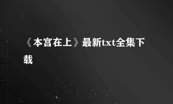《本宫在上》最新txt全集下载