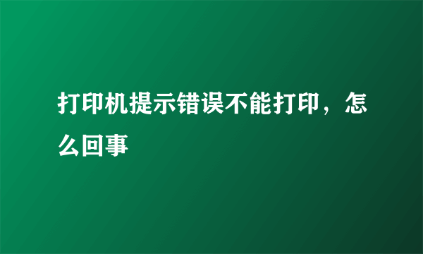 打印机提示错误不能打印，怎么回事