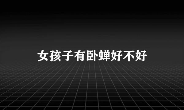 女孩子有卧蝉好不好
