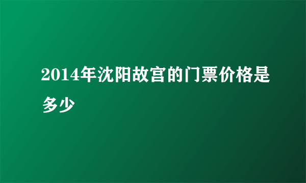 2014年沈阳故宫的门票价格是多少