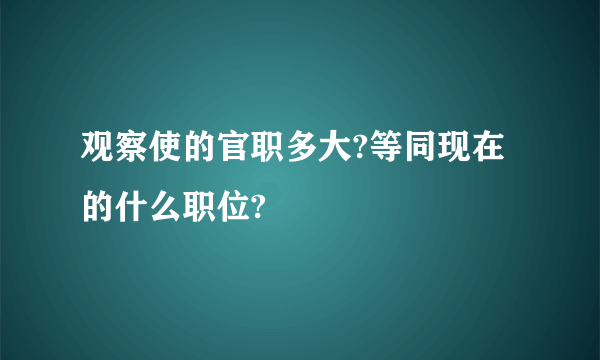 观察使的官职多大?等同现在的什么职位?