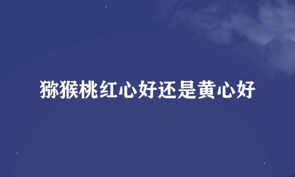 猕猴桃红心好还是黄心好