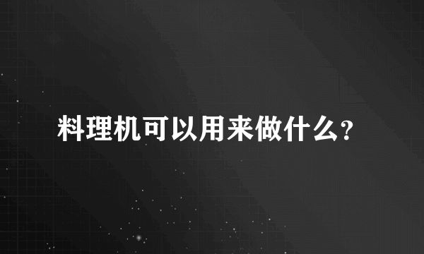 料理机可以用来做什么？