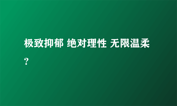 极致抑郁 绝对理性 无限温柔？