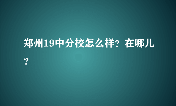 郑州19中分校怎么样？在哪儿？