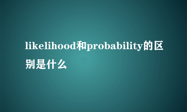 likelihood和probability的区别是什么