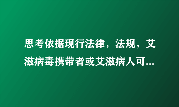 思考依据现行法律，法规，艾滋病毒携带者或艾滋病人可不可以结婚