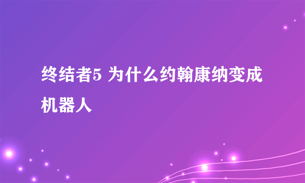 终结者5 为什么约翰康纳变成机器人