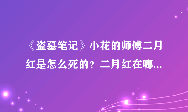 《盗墓笔记》小花的师傅二月红是怎么死的？二月红在哪一章出场的？沙海还是藏海花啊？