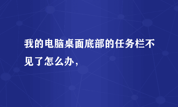 我的电脑桌面底部的任务栏不见了怎么办，