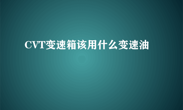 CVT变速箱该用什么变速油