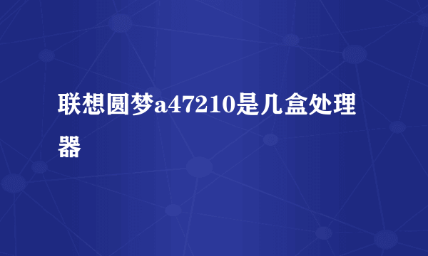 联想圆梦a47210是几盒处理器