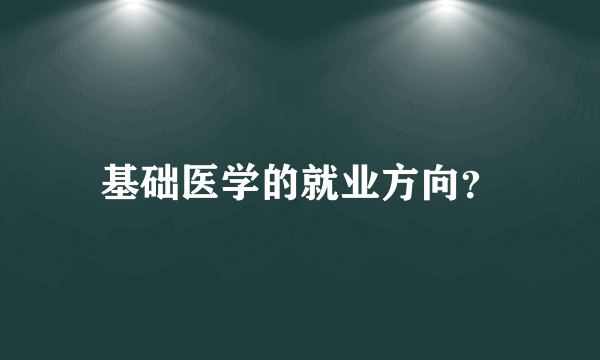 基础医学的就业方向？