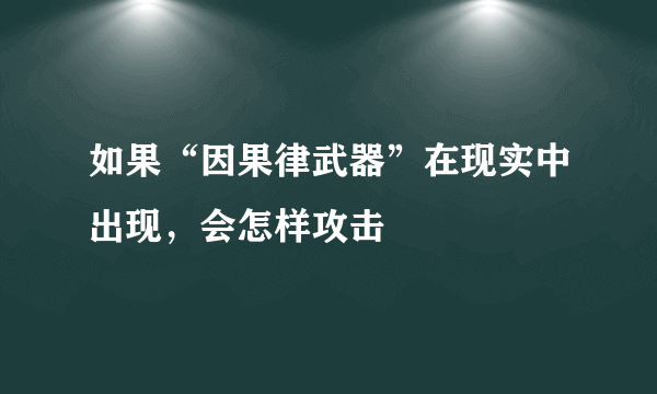 如果“因果律武器”在现实中出现，会怎样攻击