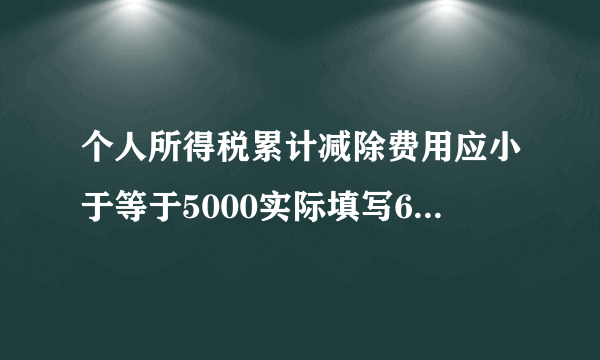 个人所得税累计减除费用应小于等于5000实际填写60000这是怎么回事？