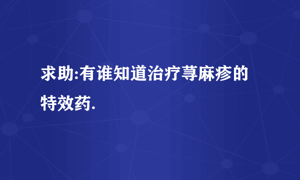 求助:有谁知道治疗荨麻疹的特效药.