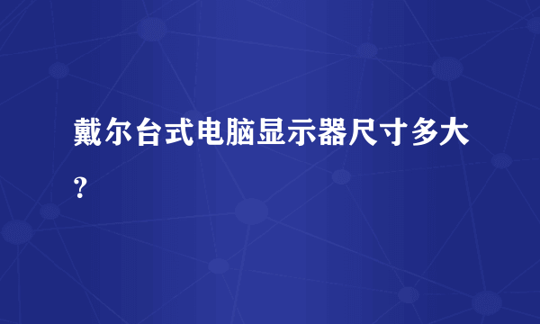 戴尔台式电脑显示器尺寸多大？