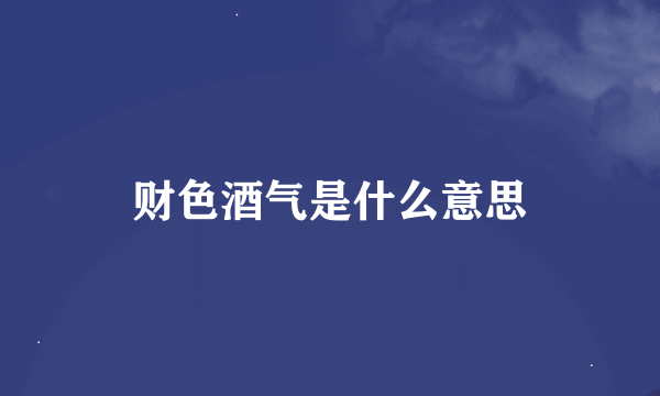 财色酒气是什么意思