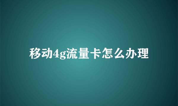 移动4g流量卡怎么办理