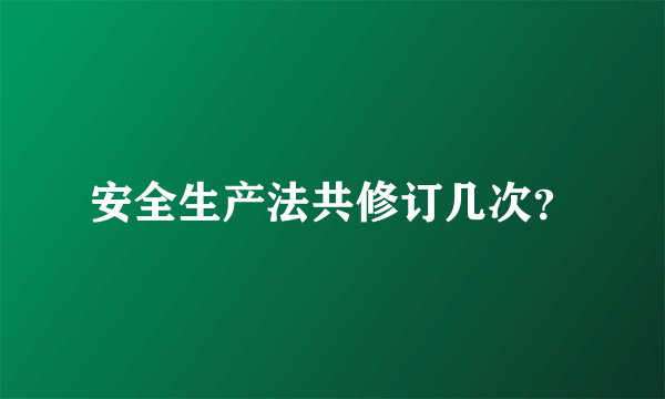 安全生产法共修订几次？