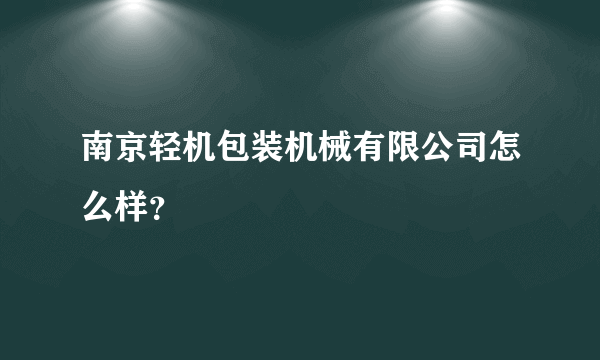 南京轻机包装机械有限公司怎么样？