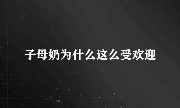 子母奶为什么这么受欢迎