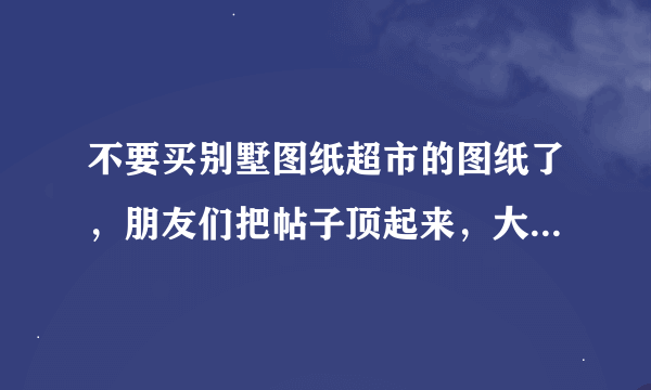 不要买别墅图纸超市的图纸了，朋友们把帖子顶起来，大家不要上当受骗啊