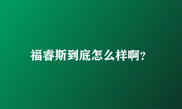 福睿斯到底怎么样啊？