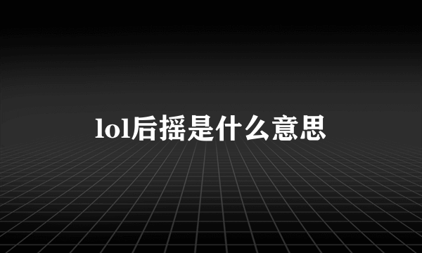 lol后摇是什么意思