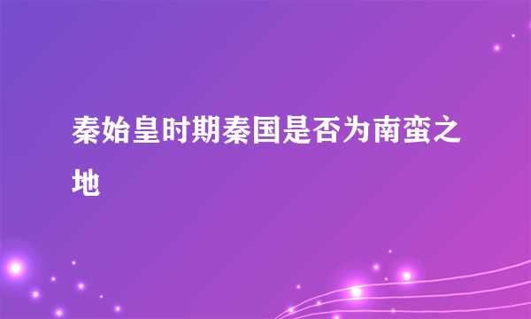 秦始皇时期秦国是否为南蛮之地