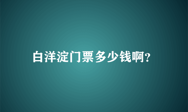 白洋淀门票多少钱啊？